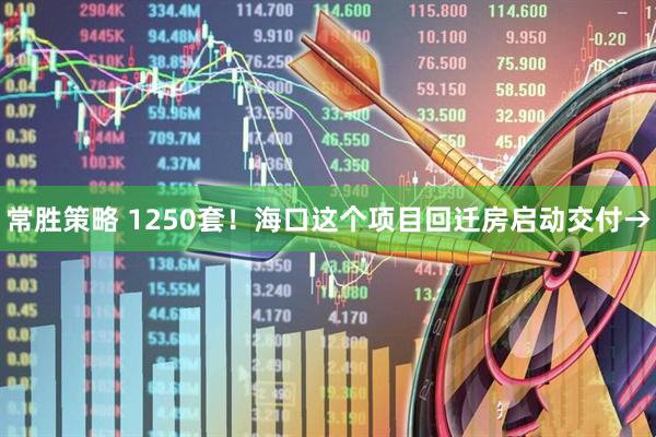 常胜策略 1250套！海口这个项目回迁房启动交付→