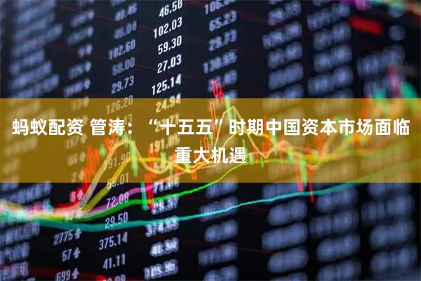 蚂蚁配资 管涛:“十五五”时期中国资本市场面临重大机遇