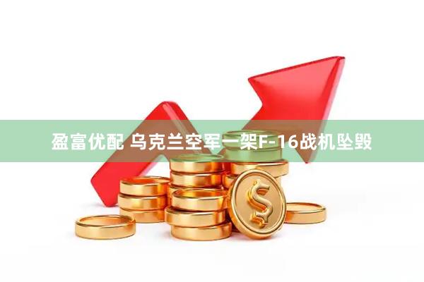 盈富优配 乌克兰空军一架F-16战机坠毁